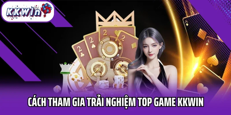 Cách tham gia trải nghiệm top game KKWIN