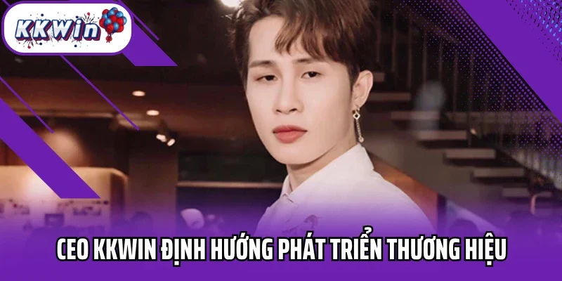 CEO Kkwin định hướng phát triển thương hiệu
